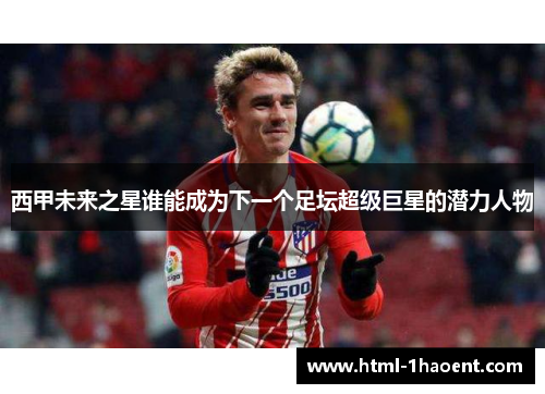 西甲未来之星谁能成为下一个足坛超级巨星的潜力人物