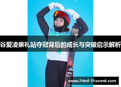 谷爱凌崇礼站夺冠背后的成长与突破启示解析
