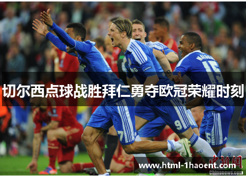 切尔西点球战胜拜仁勇夺欧冠荣耀时刻